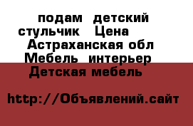 подам  детский стульчик › Цена ­ 300 - Астраханская обл. Мебель, интерьер » Детская мебель   